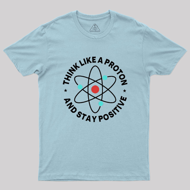 Think Like A Proton And Stay Positive Geek T-Shirt