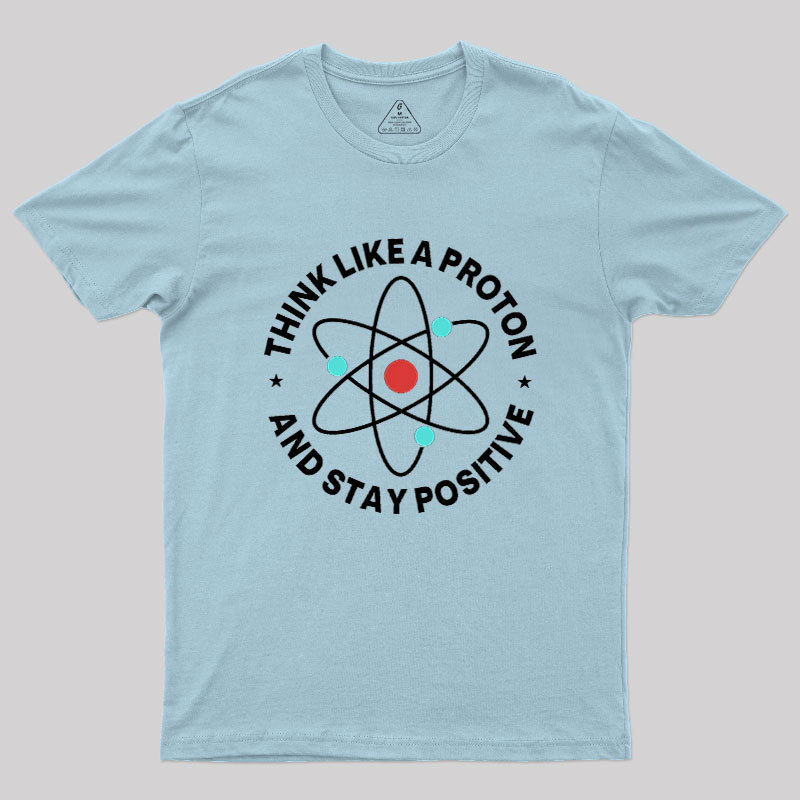 Think Like A Proton And Stay Positive Geek T-Shirt
