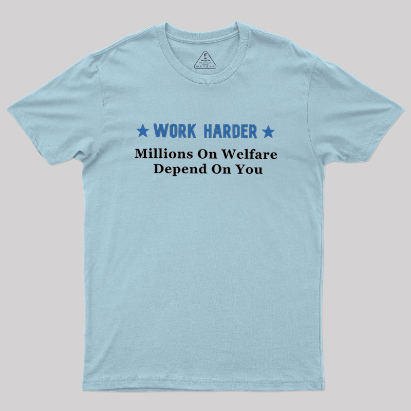 Work Harder Millions On Welfare Depend On You Geek T-Shirt