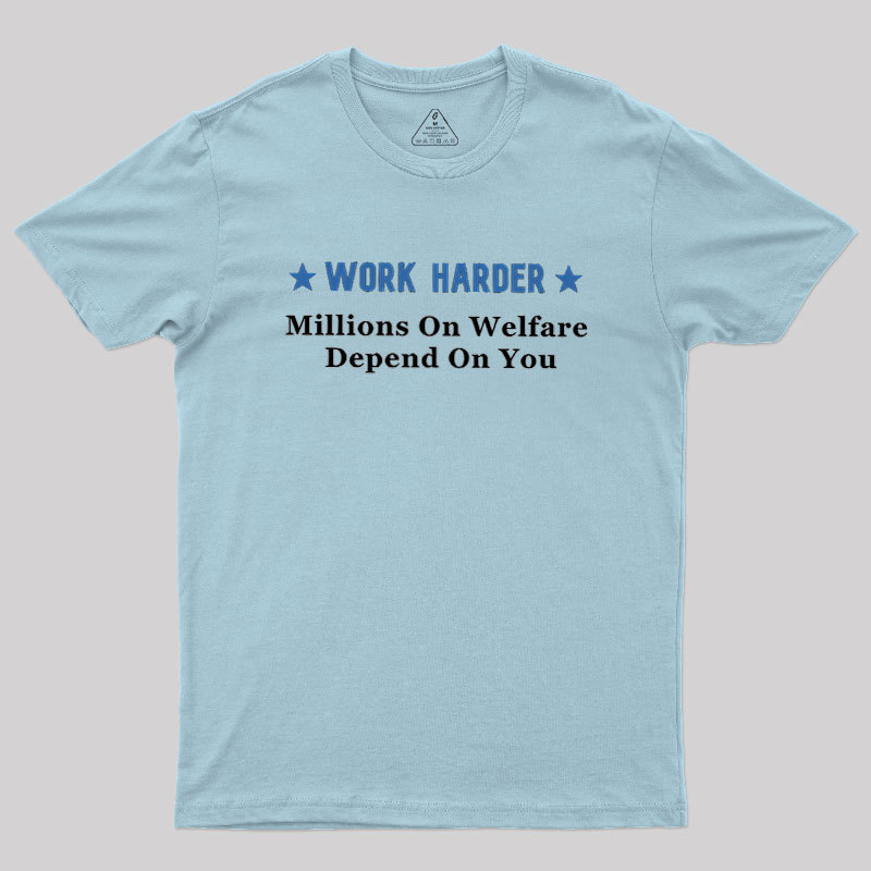 Work Harder Millions On Welfare Depend On You Geek T-Shirt