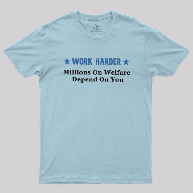 Work Harder Millions On Welfare Depend On You Geek T-Shirt