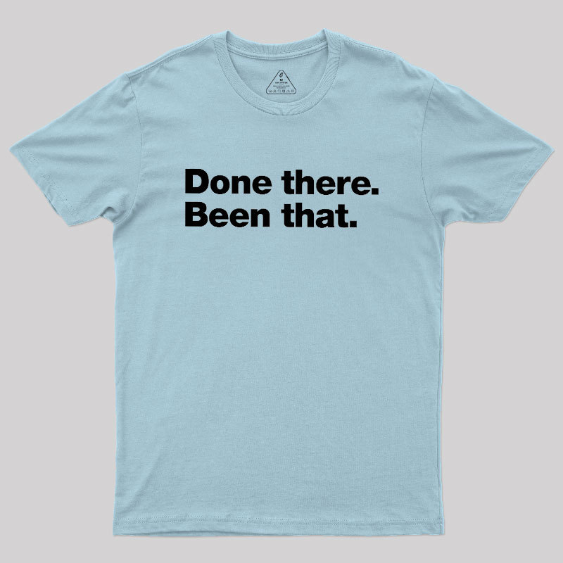 Done there. Been that. Geek T-Shirt