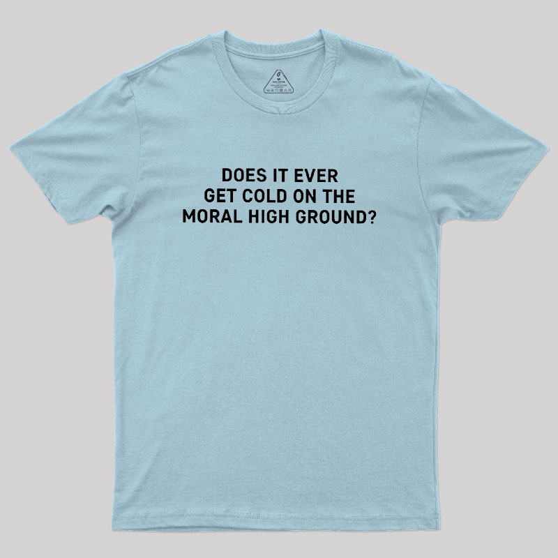 Does It Ever Get Cold On The Moral High Ground Geek T-Shirt