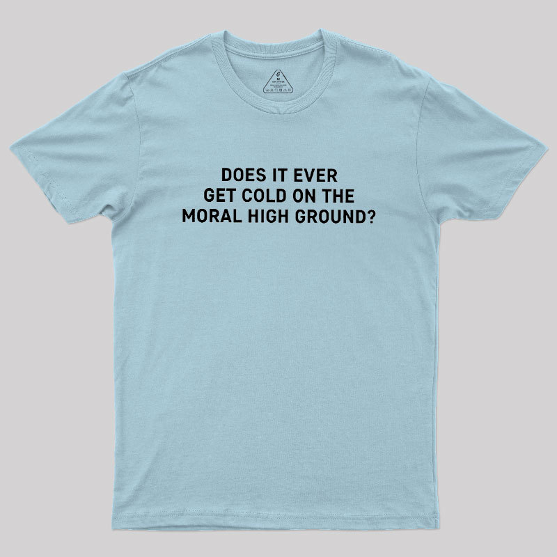 Does It Ever Get Cold On The Moral High Ground Geek T-Shirt