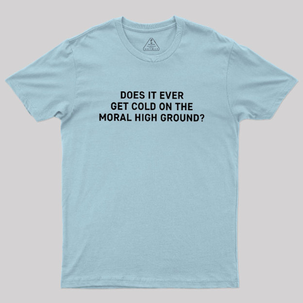 Does It Ever Get Cold On The Moral High Ground Geek T-Shirt