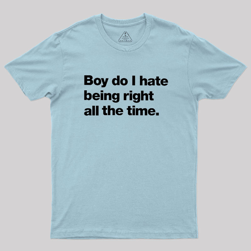 Boy Do I Hate Being Right All The Time Geek T-Shirt