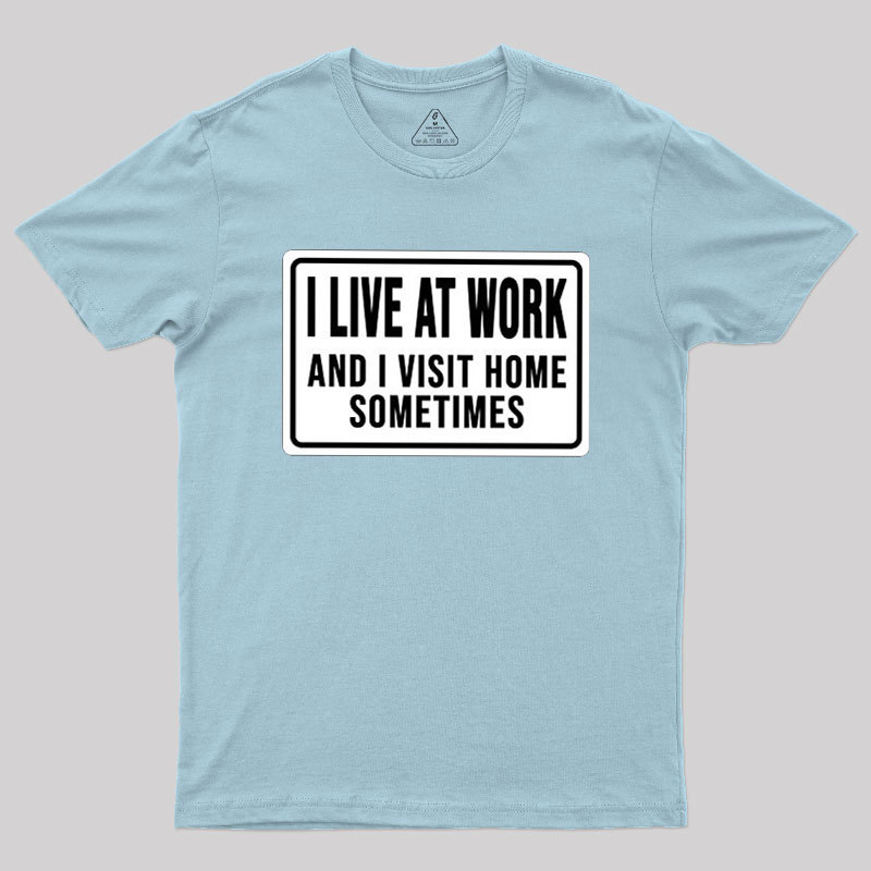 Funny I Live At Work And I Visit Home Sometimes Geek T-Shirt
