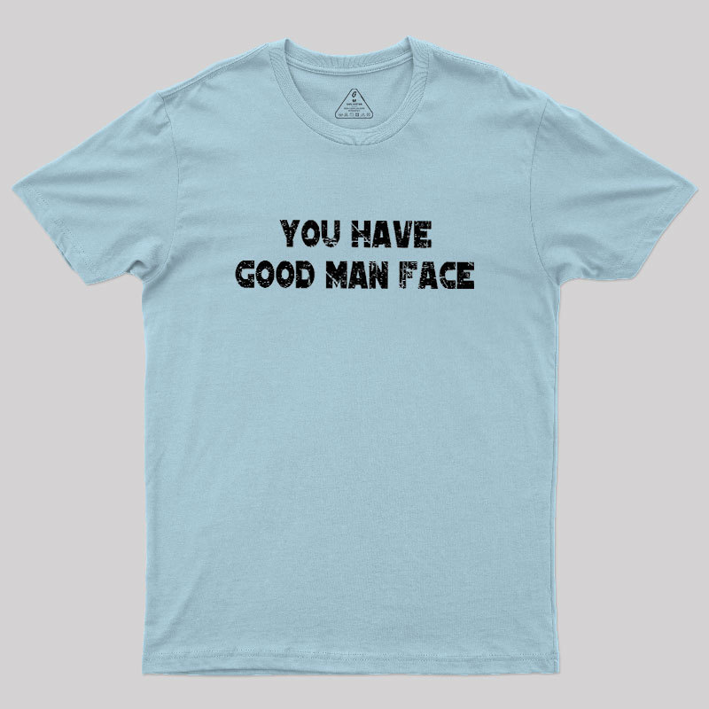 You Have Good Man Face Geek T-Shirt