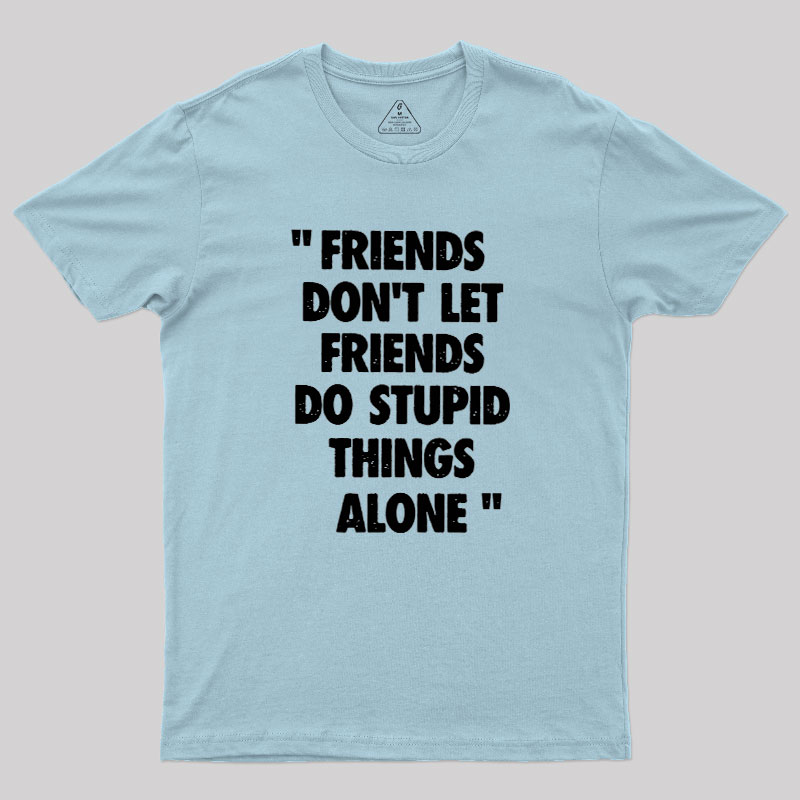 Friends Don't Let Friends Do Stupid Things Alone Geek T-Shirt