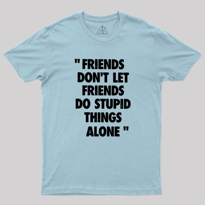 Friends Don't Let Friends Do Stupid Things Alone Geek T-Shirt