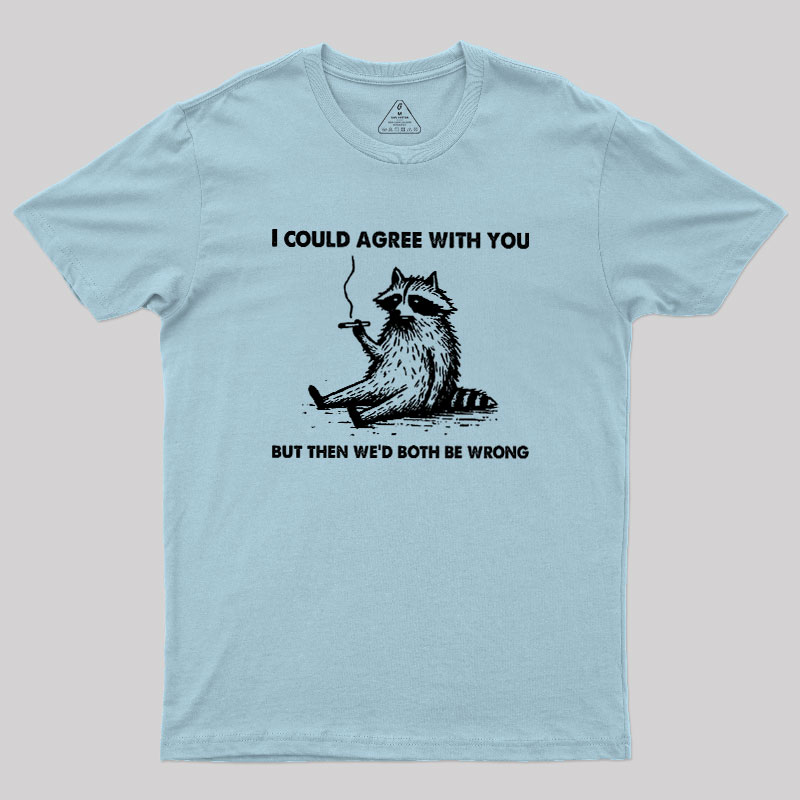 I Could Agree With You, But Then We��d Both be Wrong Geek T-Shirt