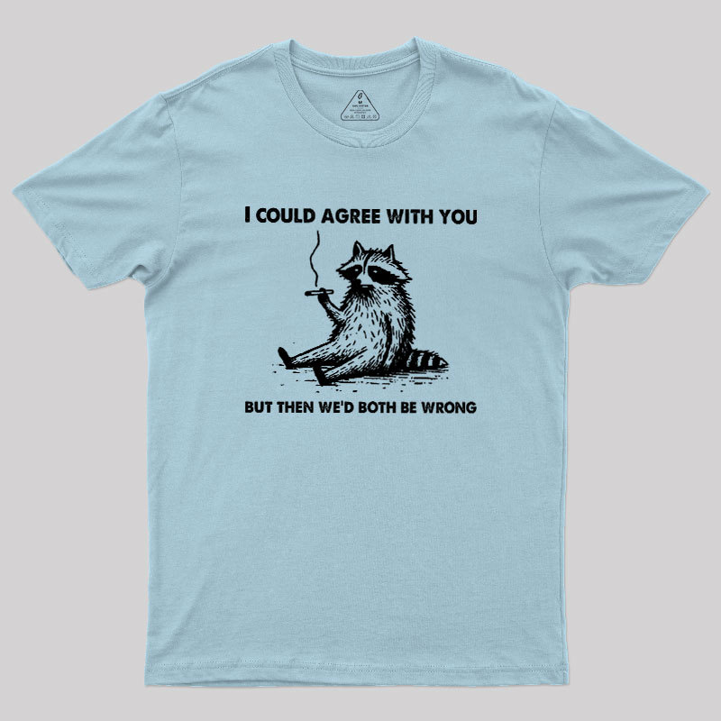 I Could Agree With You, But Then We��d Both be Wrong Geek T-Shirt