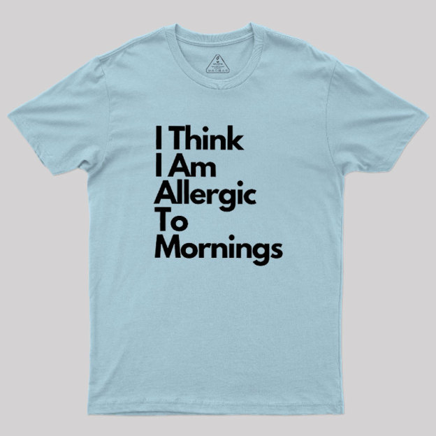 I Think I Am Allergic To Mornings Geek T-Shirt