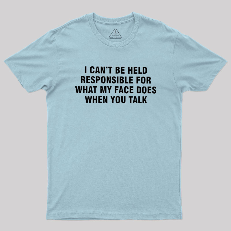 I Can't Be Held Responsible For What My Face Does When You Talk Geek T-Shirt