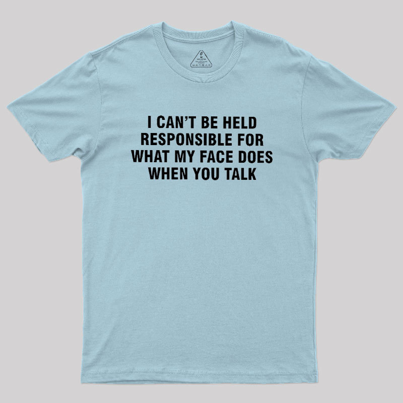 I Can't Be Held Responsible For What My Face Does When You Talk Geek T-Shirt