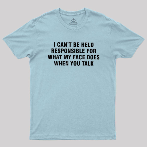 I Can't Be Held Responsible For What My Face Does When You Talk Geek T-Shirt