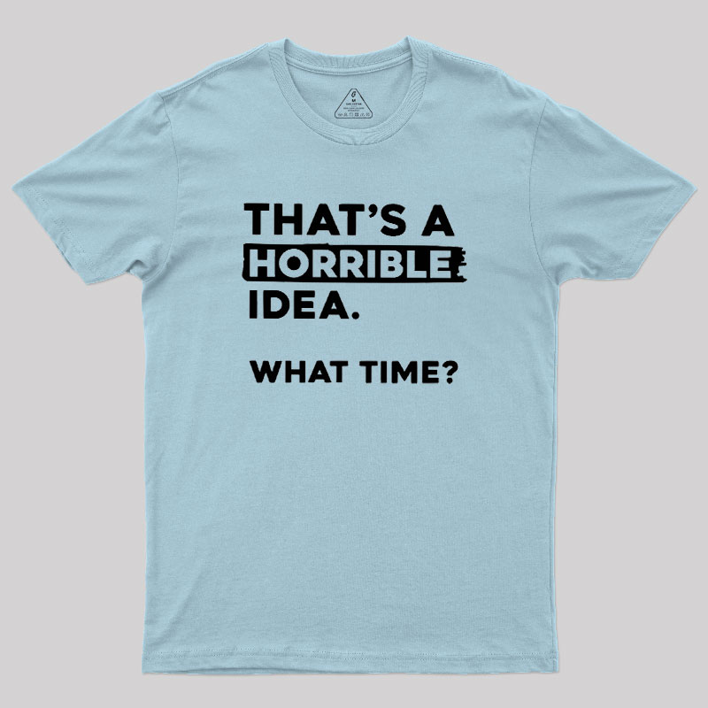 That's a Horrible Idea What Time Geek T-Shirt