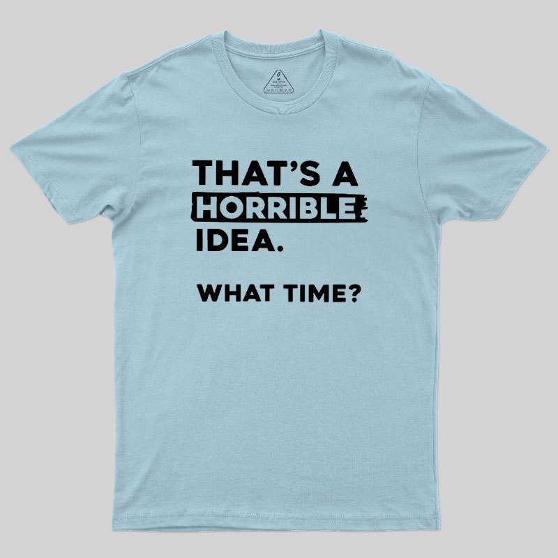 That's a Horrible Idea What Time Geek T-Shirt