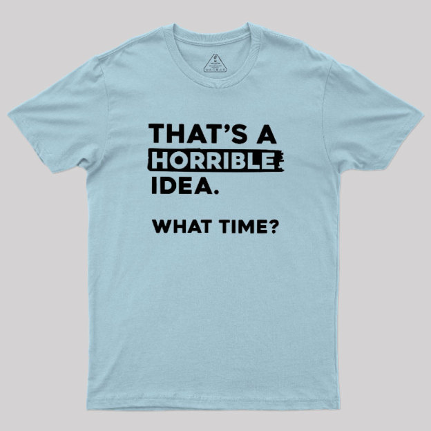 That's a Horrible Idea What Time Geek T-Shirt