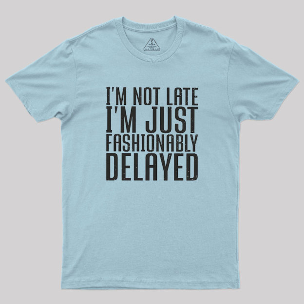 I'm Not Late, I'm Just Fashionably Delayed Geek T-Shirt