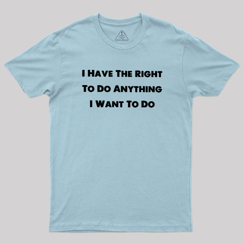 I Have The Right To Do Anything I Want To Do Geek T-Shirt