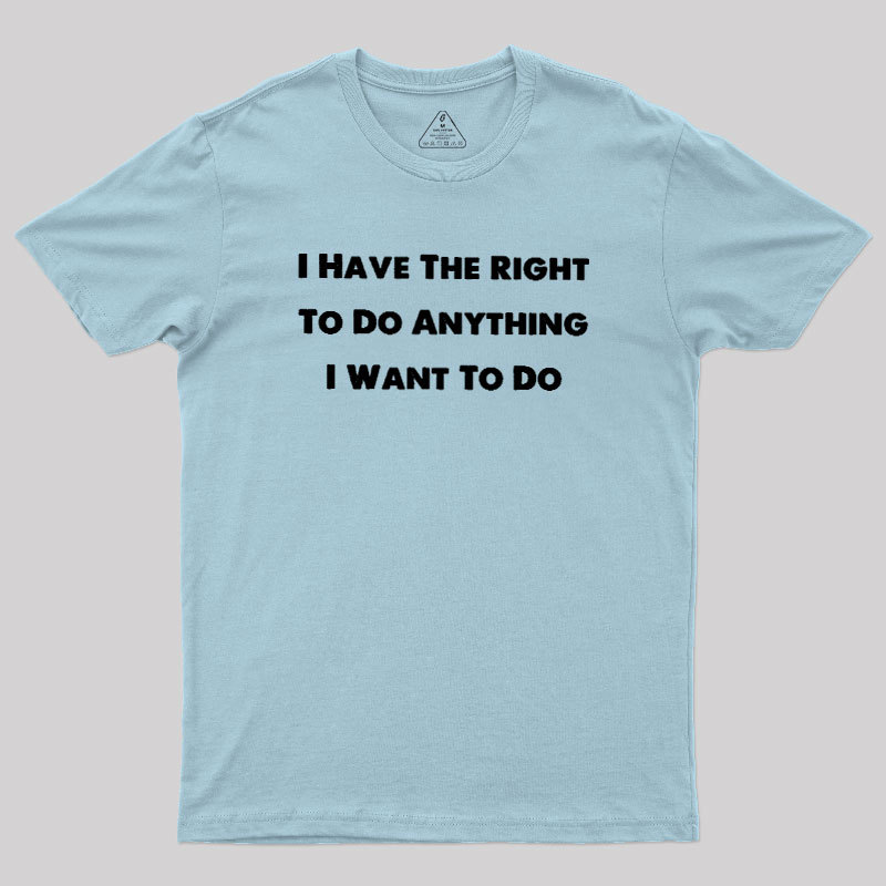 I Have The Right To Do Anything I Want To Do Geek T-Shirt