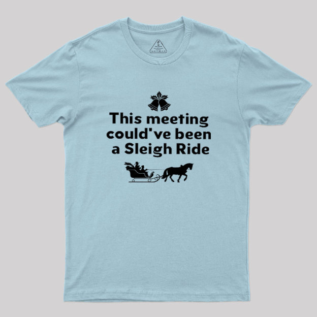 This Meeting Could Have Been A Sleigh Ride Geek T-Shirt
