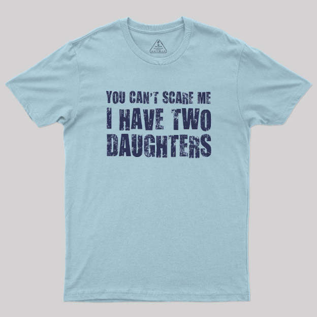 You Can't Scare Me I Have Two Daughters Geek T-Shirt