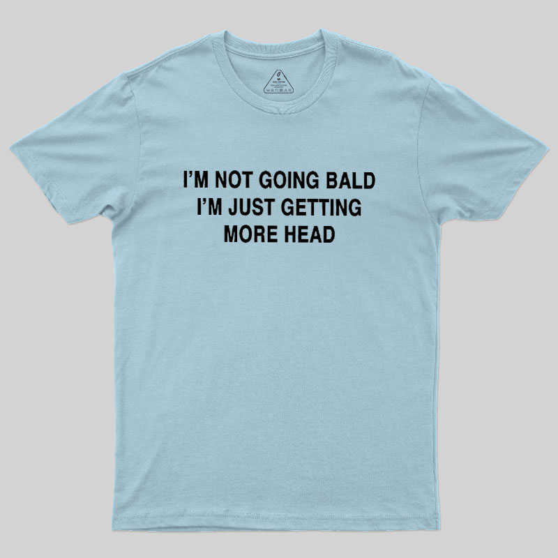 I'M NOT GOING BALD I'M JUST GETTING MORE HEAD Geek T-Shirt