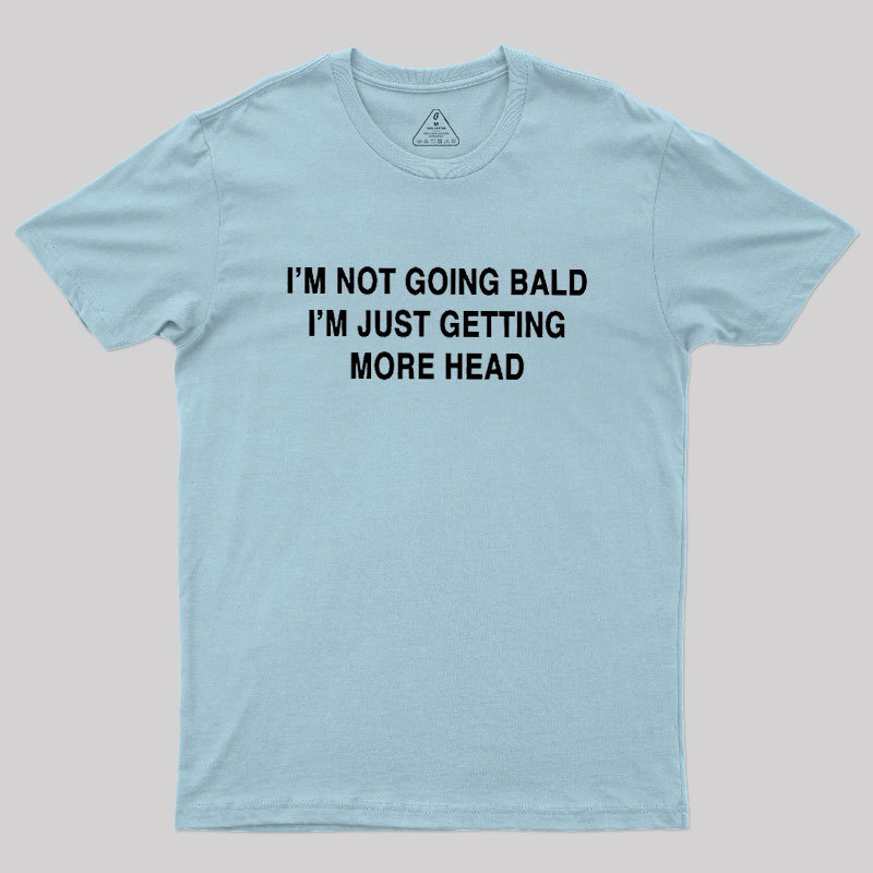 I'M NOT GOING BALD I'M JUST GETTING MORE HEAD Geek T-Shirt