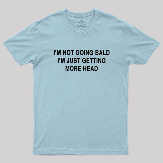 I'M NOT GOING BALD I'M JUST GETTING MORE HEAD Geek T-Shirt