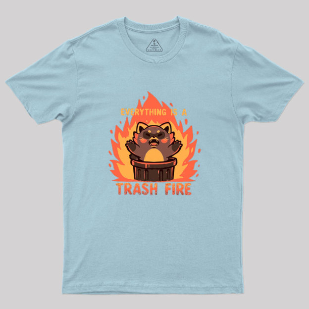 Everything is a Trash Fire Geek T-Shirt