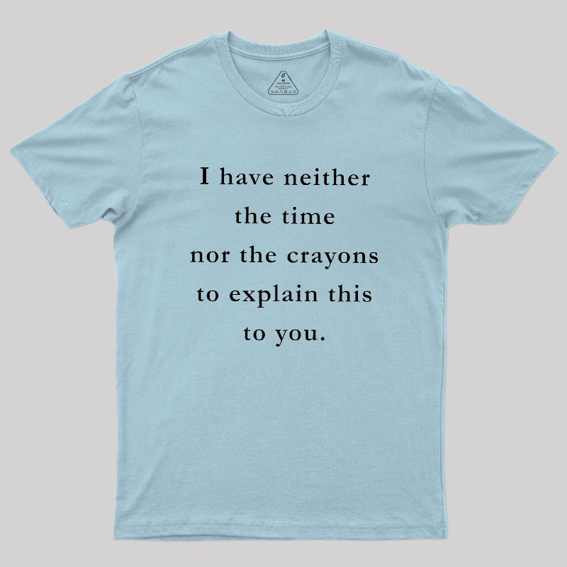 I Have Neither The Time Nor The Crayons To Explain This To You Geek T-Shirt