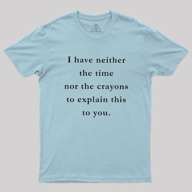 I Have Neither The Time Nor The Crayons To Explain This To You Geek T-Shirt