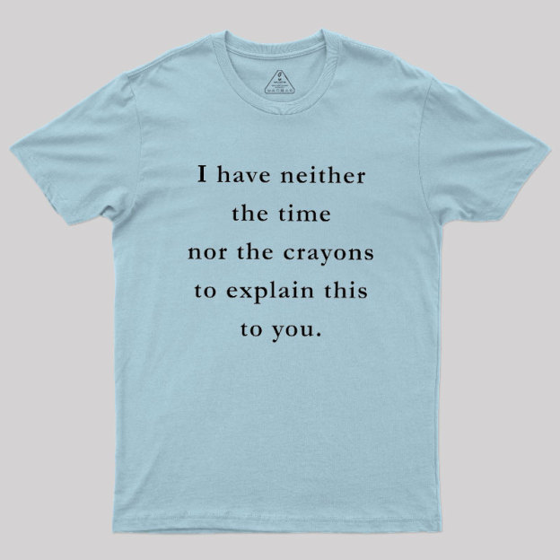I Have Neither The Time Nor The Crayons To Explain This To You Geek T-Shirt