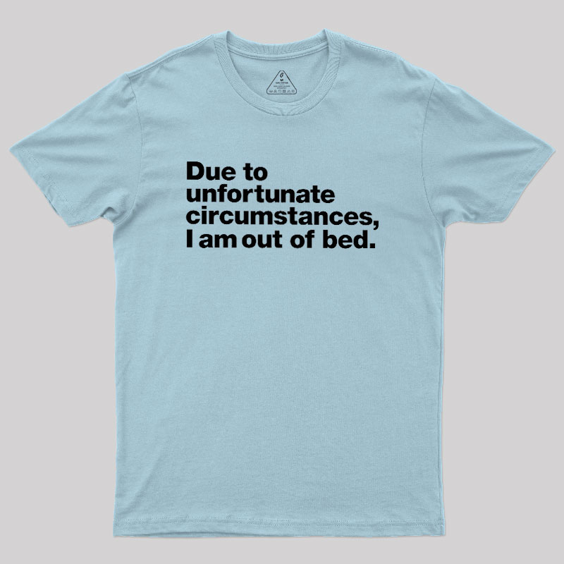 Due To Unfortunate Circumstances I Am Out Of Bed Geek T-Shirt