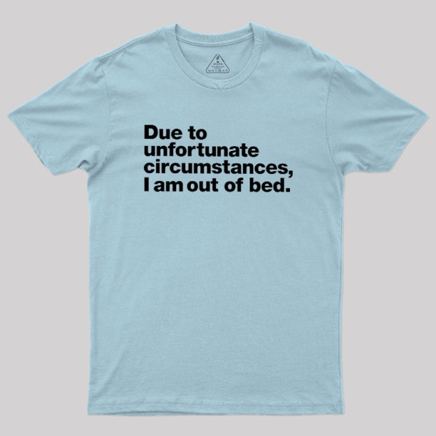 Due To Unfortunate Circumstances I Am Out Of Bed Geek T-Shirt