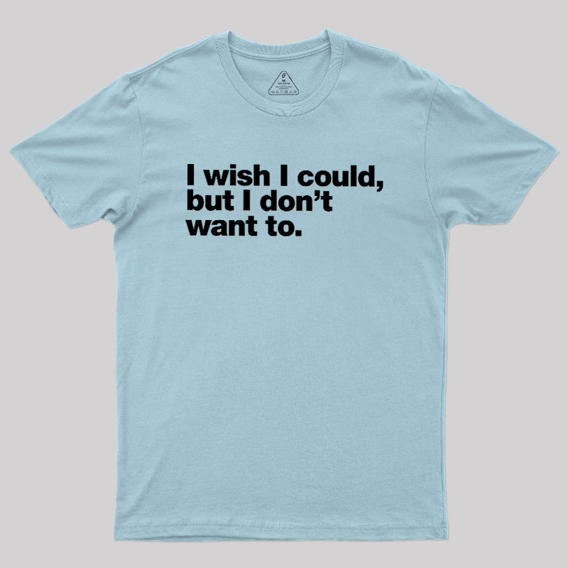 I Wish I Could But I Don't Want To Geek T-Shirt