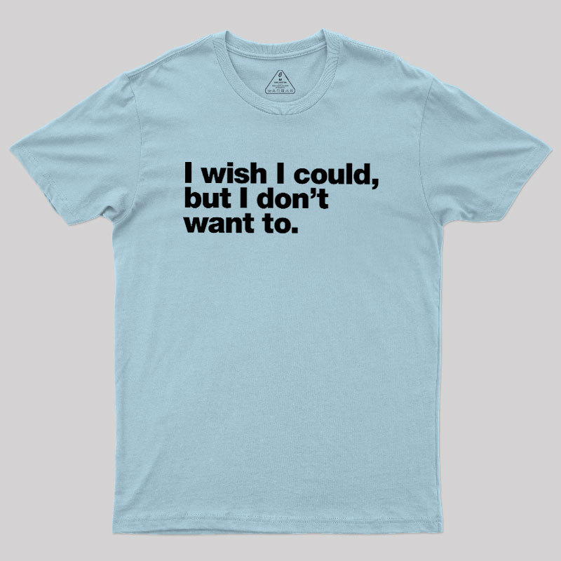 I Wish I Could But I Don't Want To Geek T-Shirt
