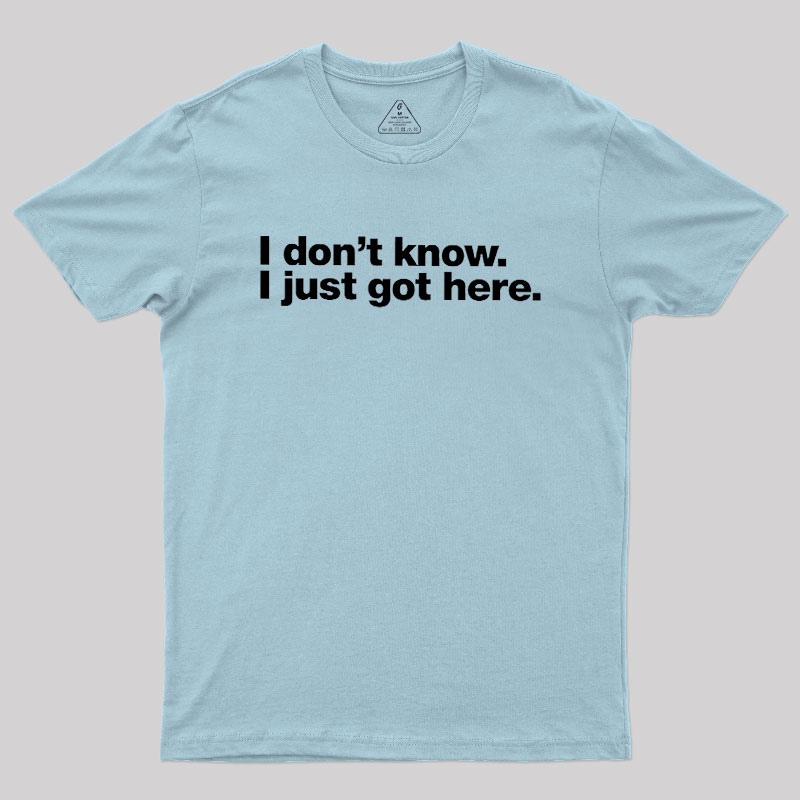 I Don't Know I Just Got Here Geek T-Shirt