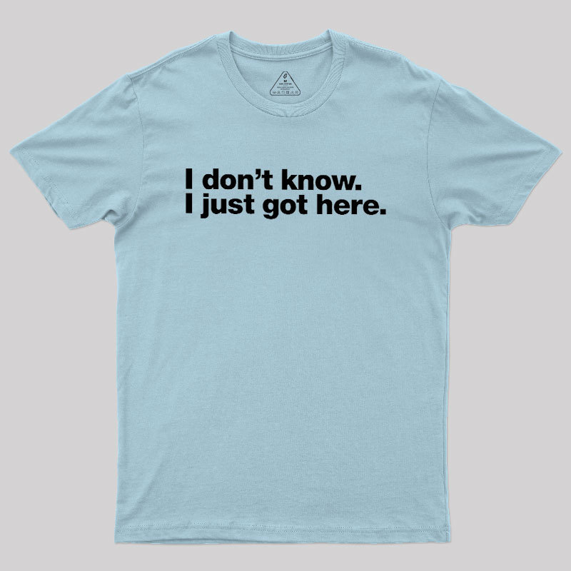 I Don't Know I Just Got Here Geek T-Shirt