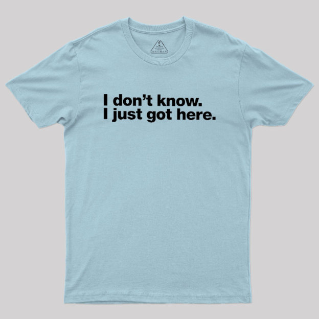 I Don't Know I Just Got Here Geek T-Shirt