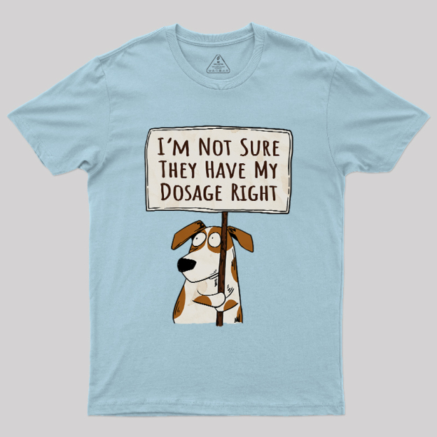 I��m Not Sure They Have My Dosage Right Geek T-Shirt