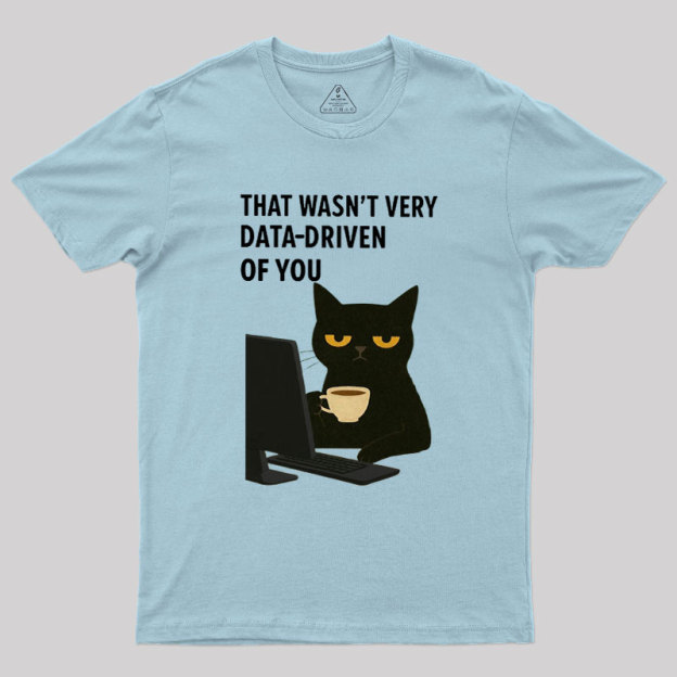 That Wasn't Very Data Driven Of You Geek T-Shirt