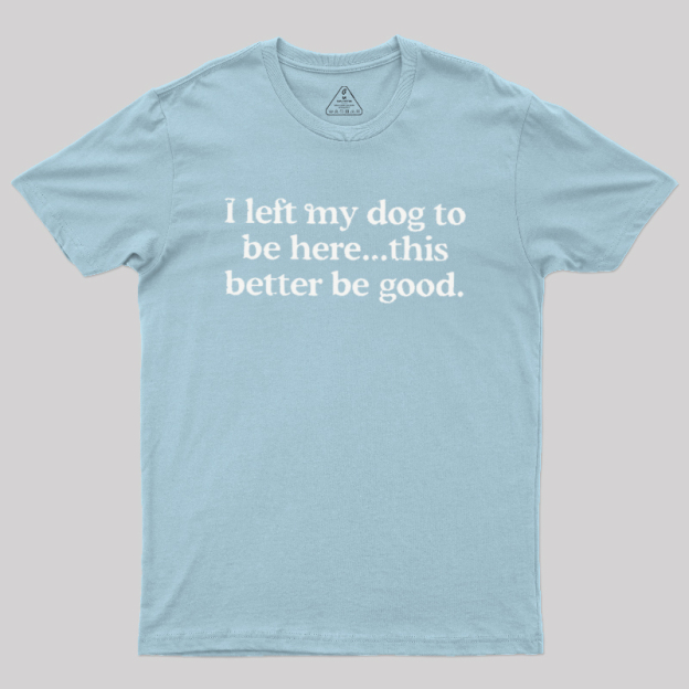 I left my dog ??here this better Geek T-Shirt