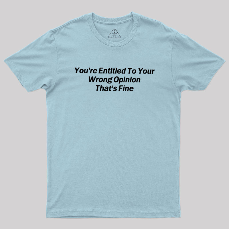 You're Entitled To Your Wrong Opinion Geek T-Shirt