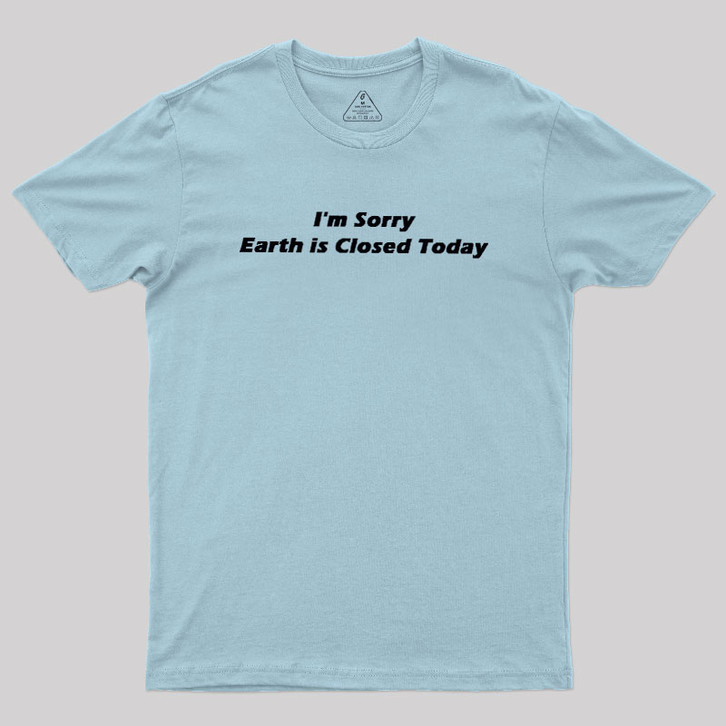 I'm Sorry, Earth is Closed Today Geek T-Shirt