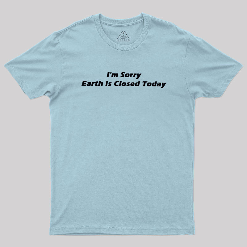 I'm Sorry, Earth is Closed Today Geek T-Shirt