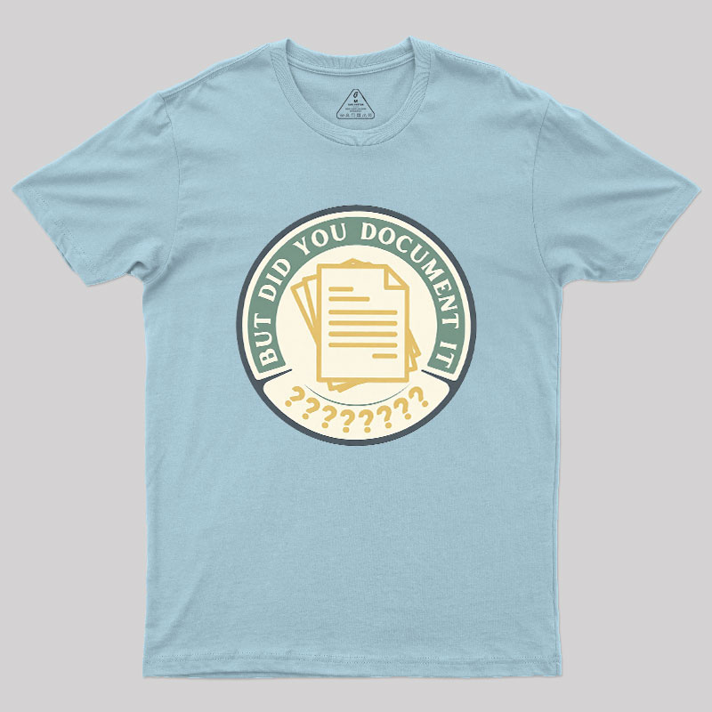 But Did You Document It Geek T-Shirt