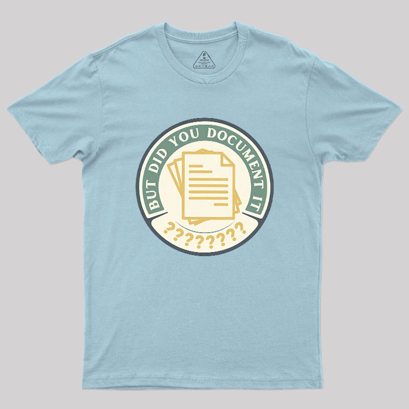 But Did You Document It Geek T-Shirt